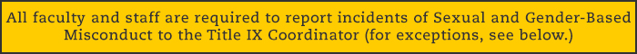 All faculty and staff are required to report incidents of Sexual and Gender-Based Misconduct.